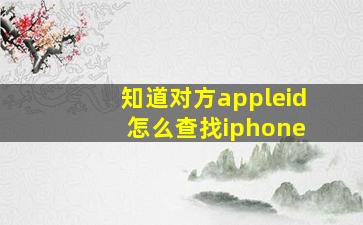 知道对方appleid 怎么查找iphone